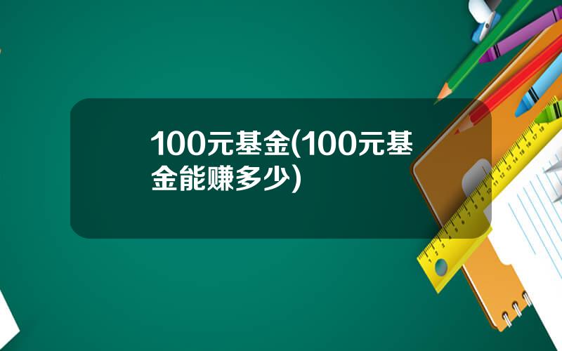 100元基金(100元基金能赚多少)