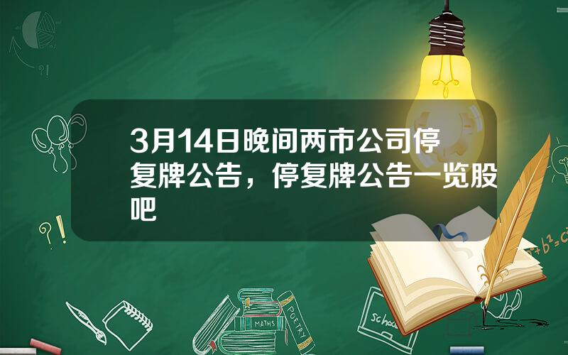 3月14日晚间两市公司停复牌公告，停复牌公告一览股吧