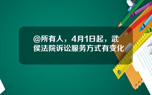 @所有人，4月1日起，武侯法院诉讼服务方式有变化