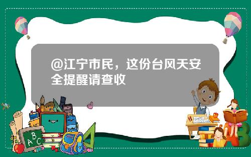 @江宁市民，这份台风天安全提醒请查收