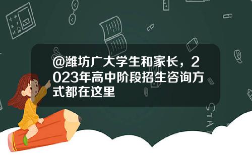 @潍坊广大学生和家长，2023年高中阶段招生咨询方式都在这里