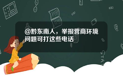 @黔东南人，举报营商环境问题可打这些电话