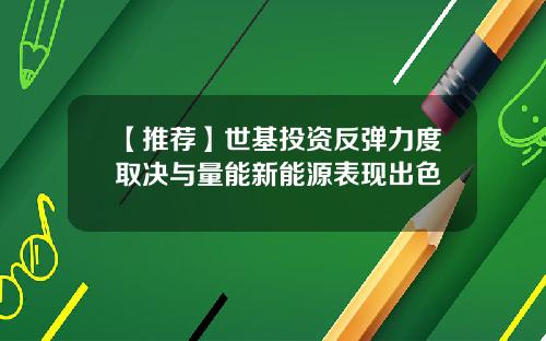 【推荐】世基投资反弹力度取决与量能新能源表现出色