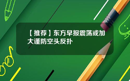 【推荐】东方早报震荡或加大谨防空头反扑