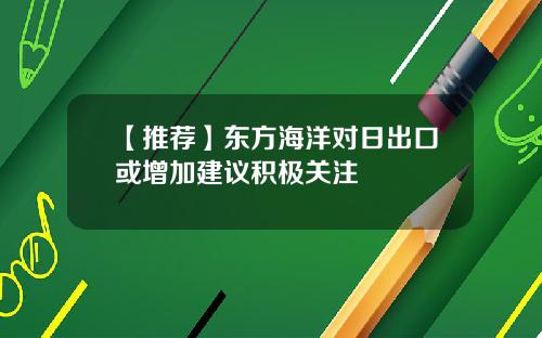 【推荐】东方海洋对日出口或增加建议积极关注