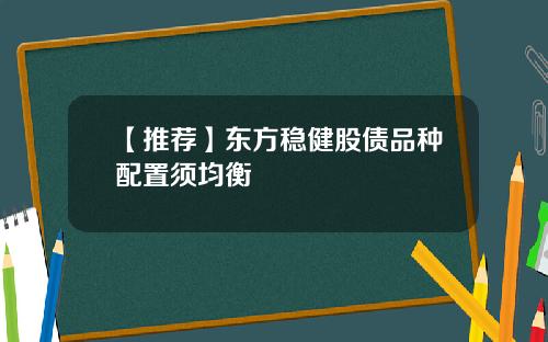 【推荐】东方稳健股债品种配置须均衡