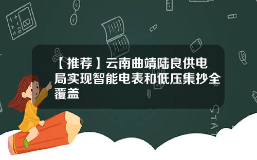 【推荐】云南曲靖陆良供电局实现智能电表和低压集抄全覆盖