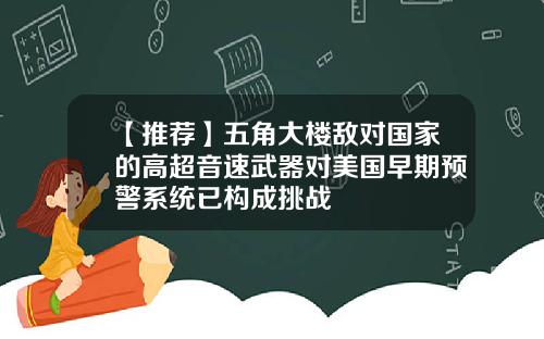 【推荐】五角大楼敌对国家的高超音速武器对美国早期预警系统已构成挑战