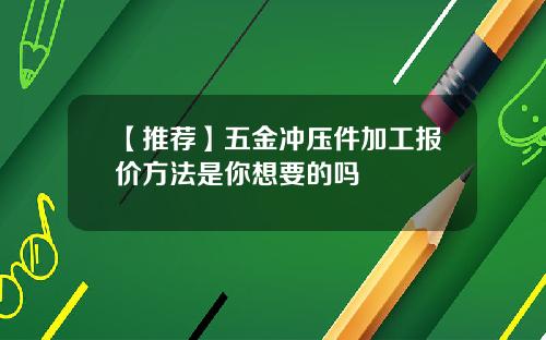 【推荐】五金冲压件加工报价方法是你想要的吗