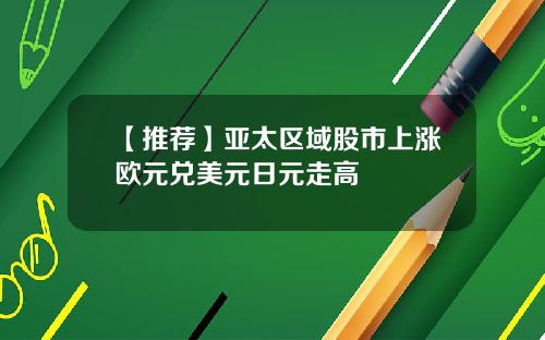 【推荐】亚太区域股市上涨欧元兑美元日元走高