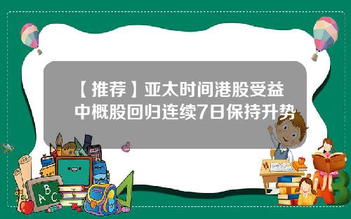 【推荐】亚太时间港股受益中概股回归连续7日保持升势