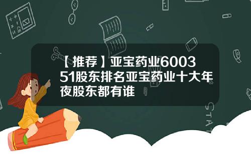 【推荐】亚宝药业600351股东排名亚宝药业十大年夜股东都有谁