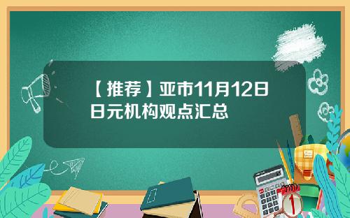 【推荐】亚市11月12日日元机构观点汇总