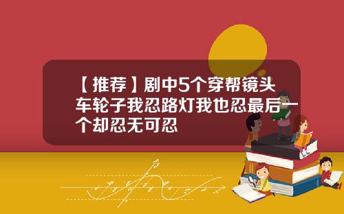 【推荐】剧中5个穿帮镜头车轮子我忍路灯我也忍最后一个却忍无可忍