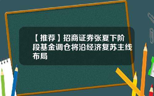 【推荐】招商证券张夏下阶段基金调仓将沿经济复苏主线布局