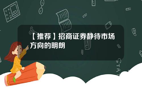 【推荐】招商证券静待市场方向的明朗