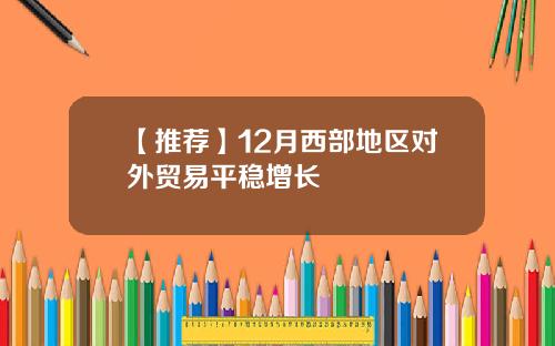 【推荐】12月西部地区对外贸易平稳增长