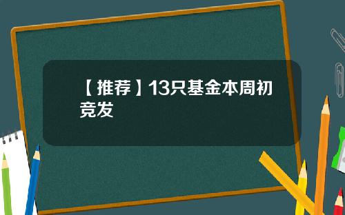 【推荐】13只基金本周初竞发