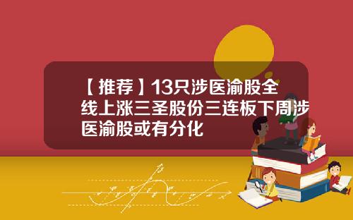 【推荐】13只涉医渝股全线上涨三圣股份三连板下周涉医渝股或有分化