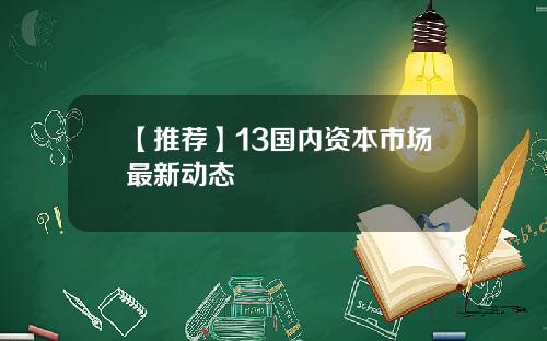 【推荐】13国内资本市场最新动态