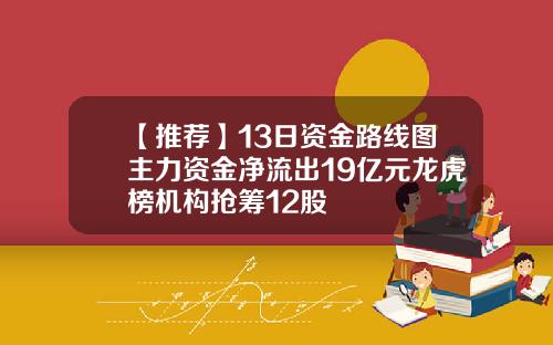 【推荐】13日资金路线图主力资金净流出19亿元龙虎榜机构抢筹12股