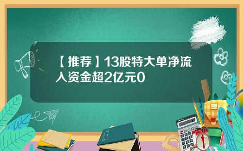 【推荐】13股特大单净流入资金超2亿元0