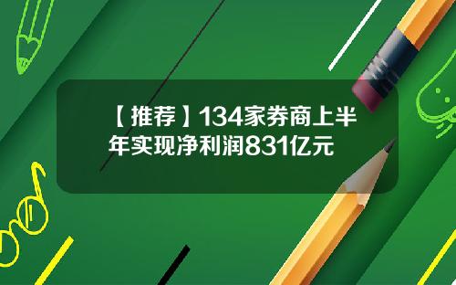 【推荐】134家券商上半年实现净利润831亿元