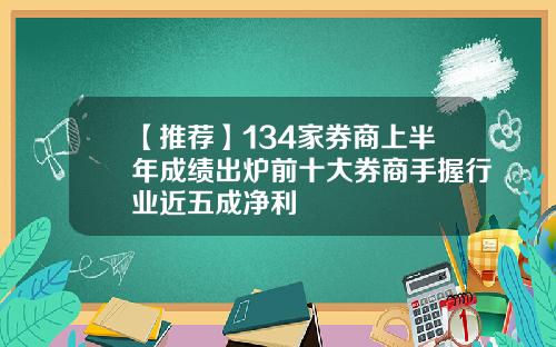 【推荐】134家券商上半年成绩出炉前十大券商手握行业近五成净利