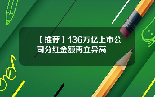 【推荐】136万亿上市公司分红金额再立异高