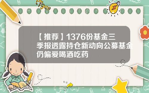 【推荐】1376份基金三季报透露持仓新动向公募基金仍偏爱喝酒吃药