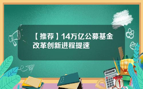 【推荐】14万亿公募基金改革创新进程提速