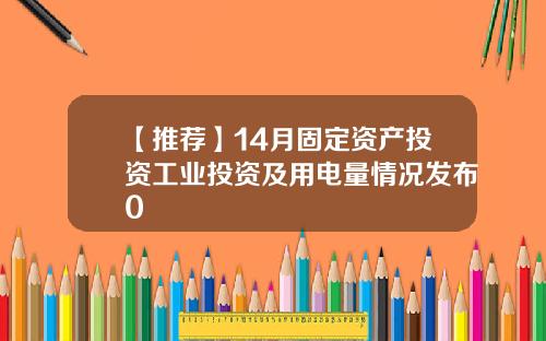 【推荐】14月固定资产投资工业投资及用电量情况发布0