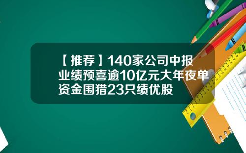 【推荐】140家公司中报业绩预喜逾10亿元大年夜单资金围猎23只绩优股