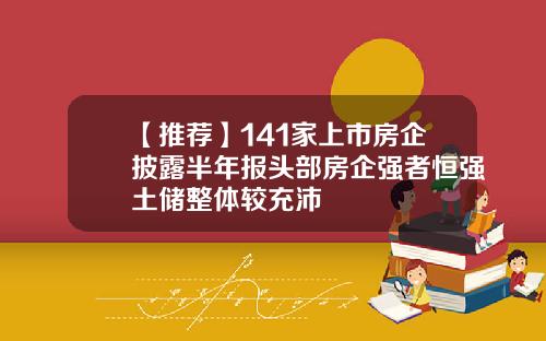 【推荐】141家上市房企披露半年报头部房企强者恒强土储整体较充沛