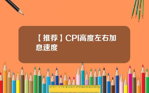 【推荐】CPI高度左右加息速度