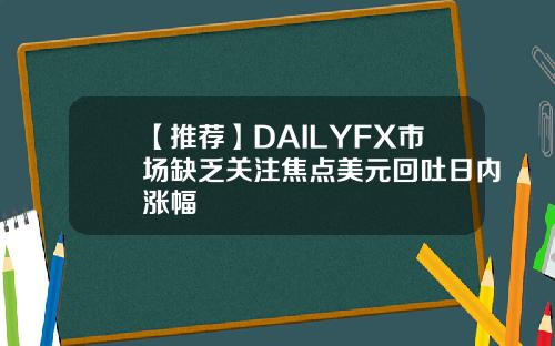 【推荐】DAILYFX市场缺乏关注焦点美元回吐日内涨幅