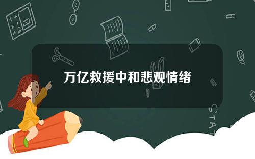 万亿救援中和悲观情绪