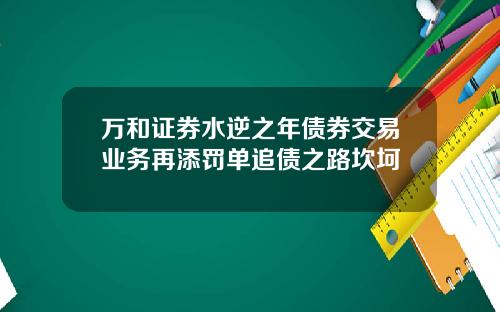 万和证券水逆之年债券交易业务再添罚单追债之路坎坷