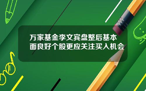 万家基金李文宾盘整后基本面良好个股更应关注买入机会