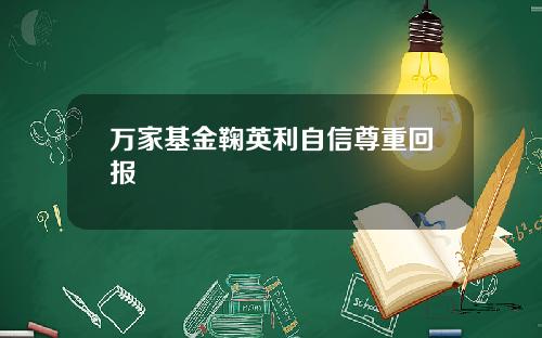 万家基金鞠英利自信尊重回报