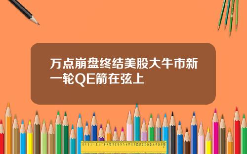 万点崩盘终结美股大牛市新一轮QE箭在弦上