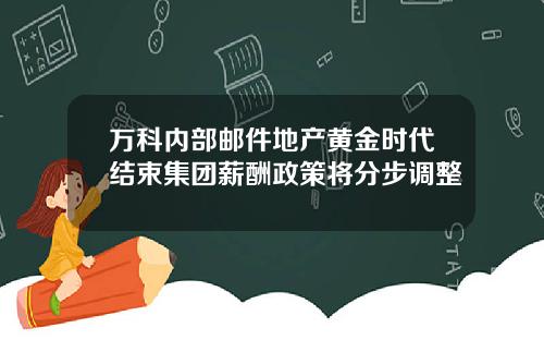 万科内部邮件地产黄金时代结束集团薪酬政策将分步调整