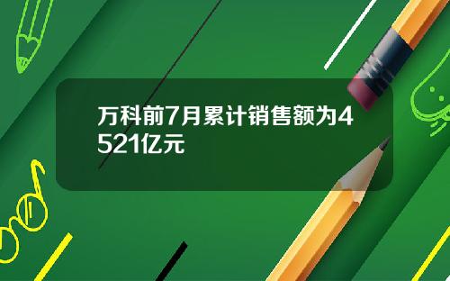 万科前7月累计销售额为4521亿元