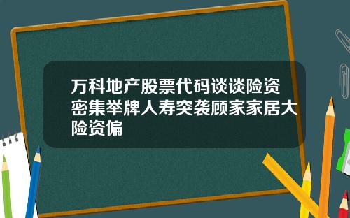 万科地产股票代码谈谈险资密集举牌人寿突袭顾家家居大险资偏