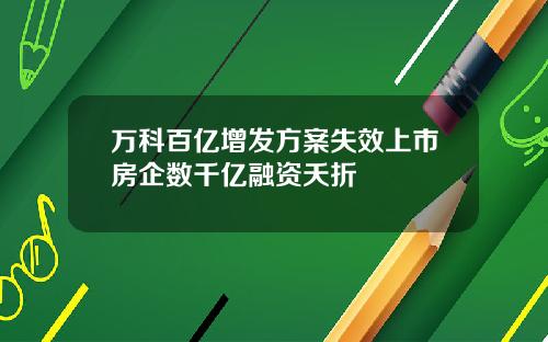 万科百亿增发方案失效上市房企数千亿融资夭折