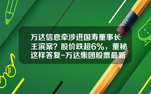 万达信息牵涉进国寿董事长王滨案？股价跌超6%，董秘这样答复-万达集团股票最新资讯