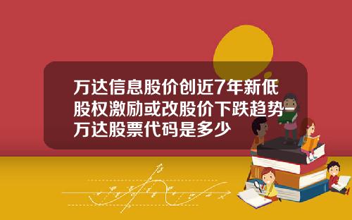 万达信息股价创近7年新低股权激励或改股价下跌趋势-万达股票代码是多少