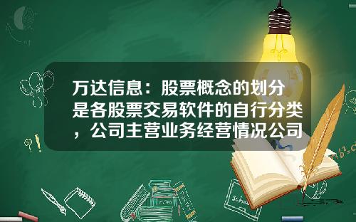 万达信息：股票概念的划分是各股票交易软件的自行分类，公司主营业务经营情况公司会在定期报告中披露-股票资讯是什么