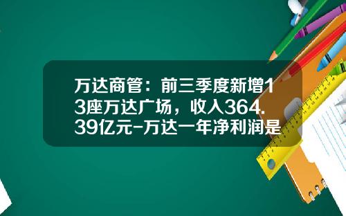 万达商管：前三季度新增13座万达广场，收入364.39亿元-万达一年净利润是多少