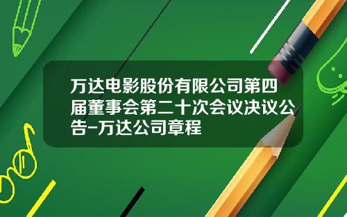 万达电影股份有限公司第四届董事会第二十次会议决议公告-万达公司章程